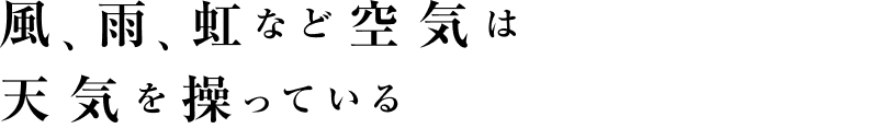 風、雨、虹など空気は天気を操っている